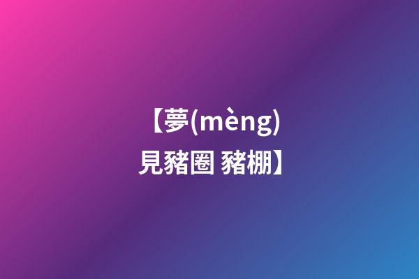 【夢(mèng)見豬圈 豬棚】
